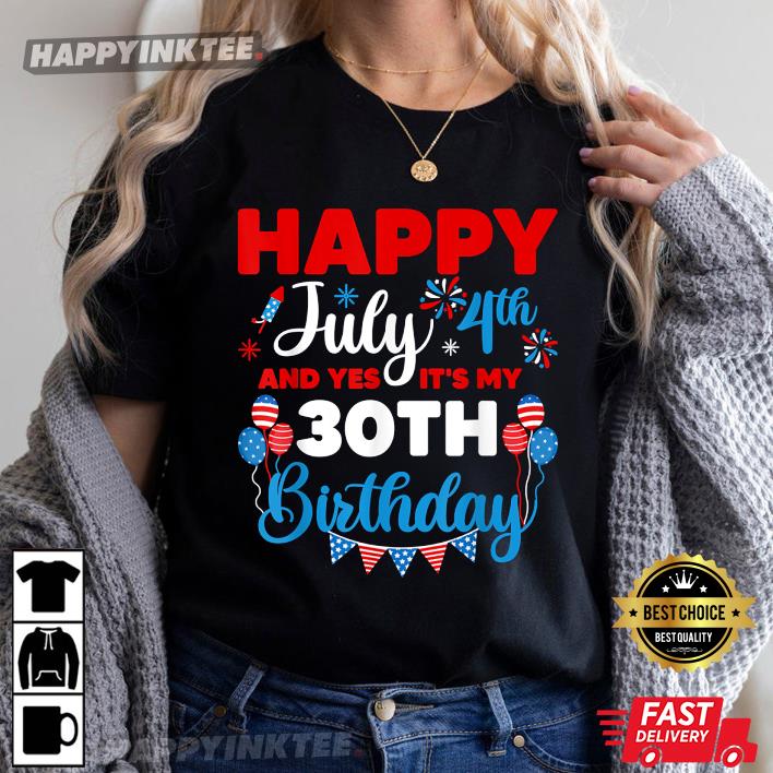 4th Of July Happy July 4th And Yes It’s My 30th Birthday Independence T-shirt