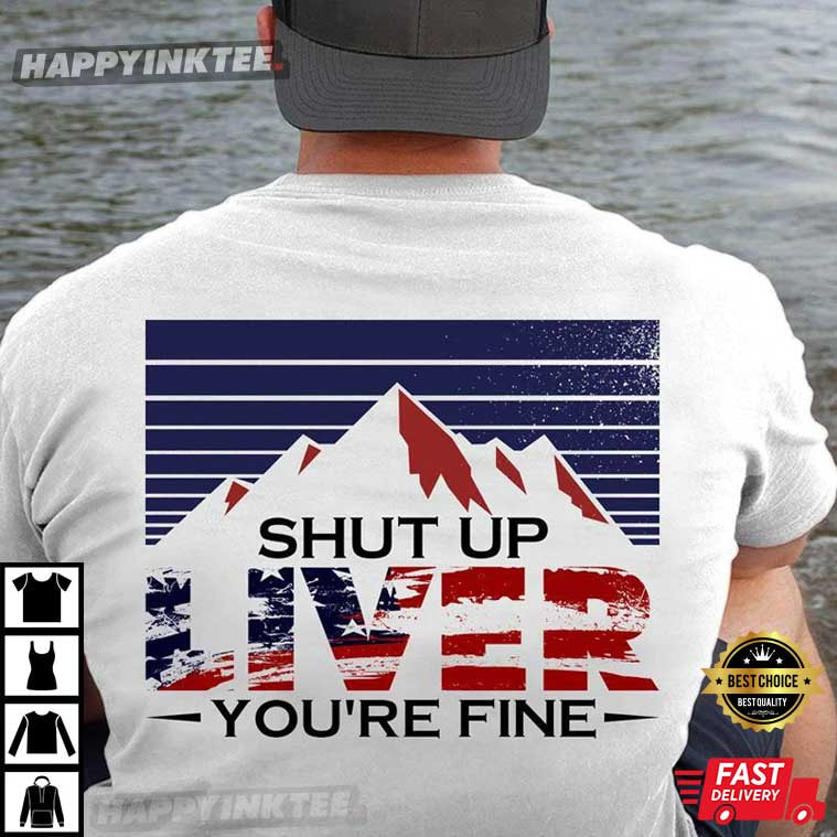4th Of July, Shut Up Liver You’re Fine Beer T-shirt