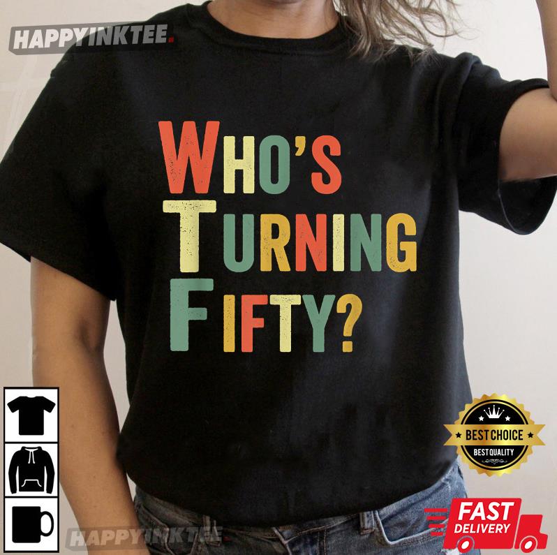 50th Birthday Wtf Who’s Turning Fifty Funny Gift T-shirt