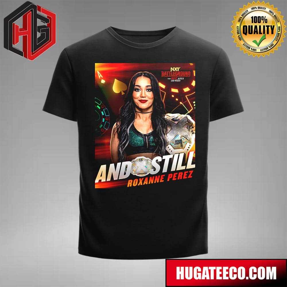 And Still Roxanne Perez Nxt Battle Ground Is The Wwe Nxt Women’s Champion T-shirt