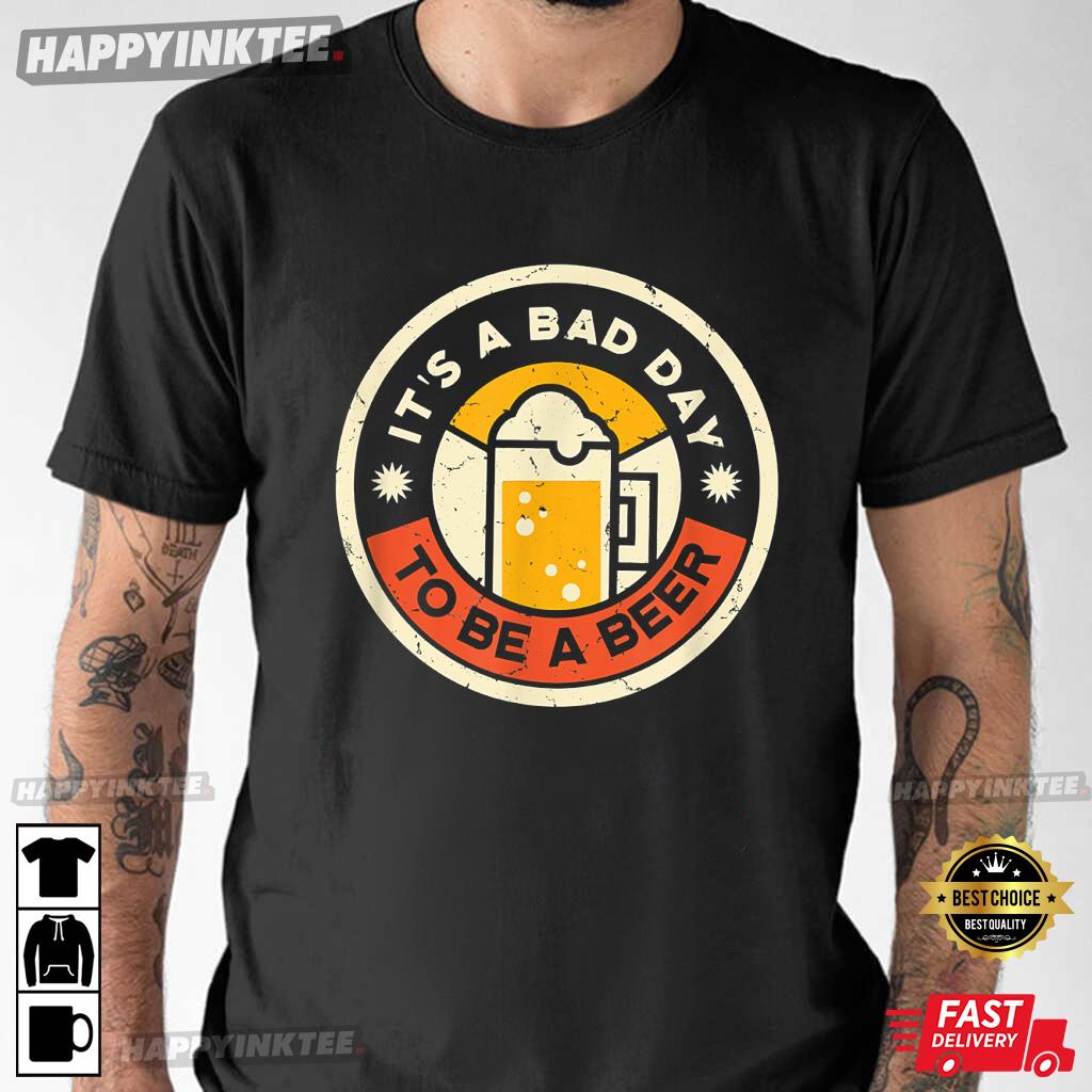 Beer Drinking Funny It’s A Bad Day To Be A Beer T-shirt