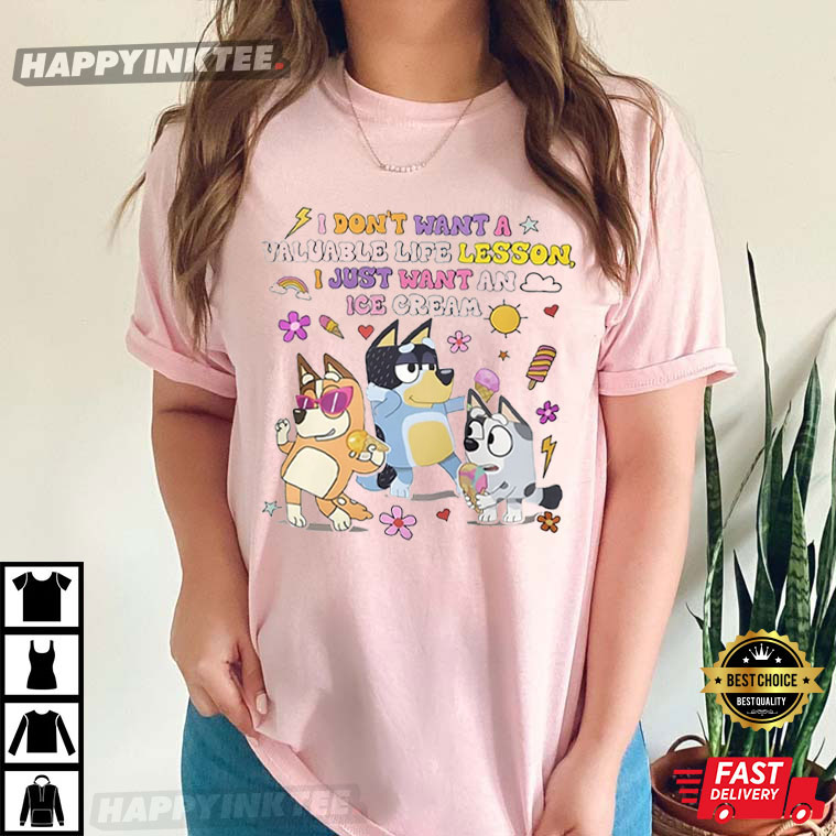Bluey Family I Don’t Want A Valuable Life Lesson I Just Want An Ice Cream T-shirt