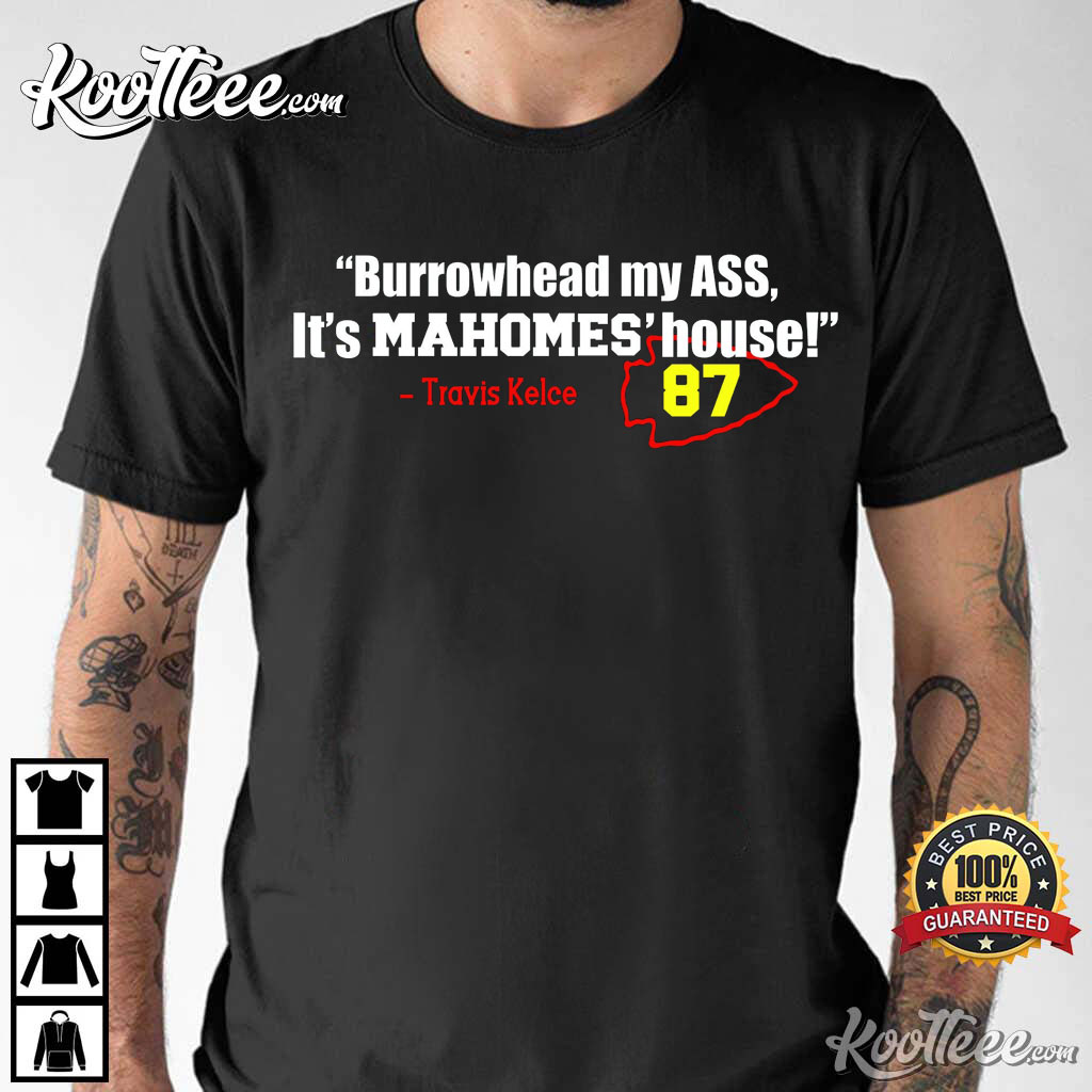 Burrowhead My Ass It’s Mahomes’ House Travis Kelce Saying T-shirt