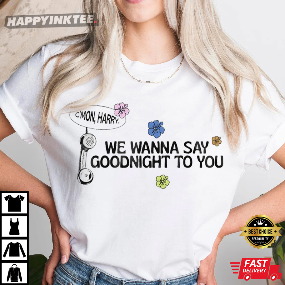C’mon Harry We Wanna Say Goodnight To You, Harry’s House As It Was T-shirt