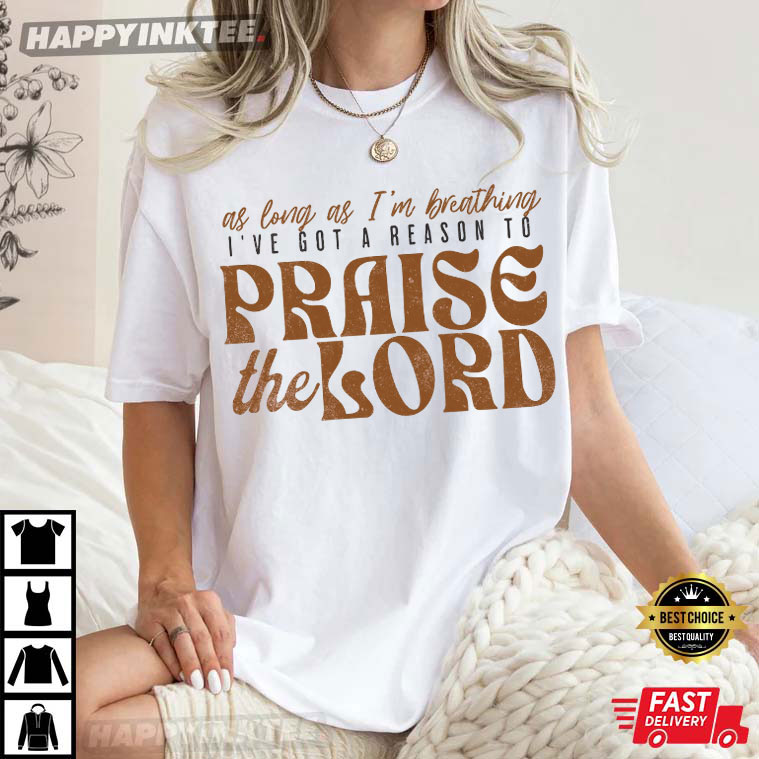 Christian Worship As Long As I’m Breathing I’ve Got A Reason To Praise The Lord T-shirt