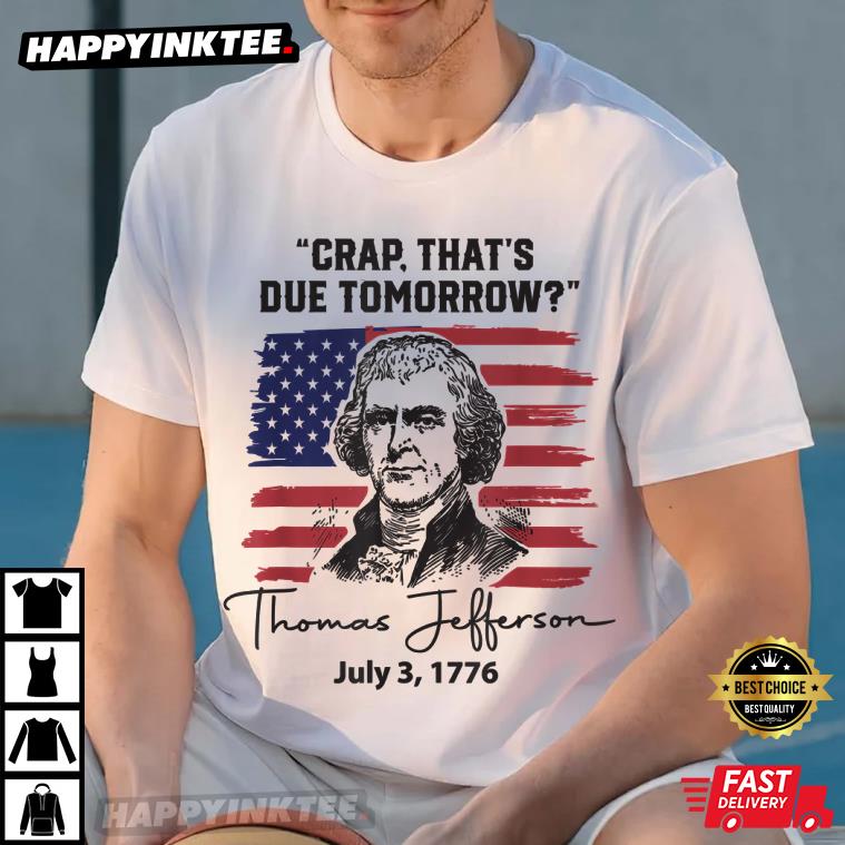 Crap That’s Due Tomorrow Funny 4th Of July Thomas Jefferson T-shirt