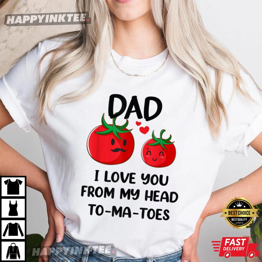 Dad I Love You From My Head Tomatoes Funny Father’s Day T-shirt
