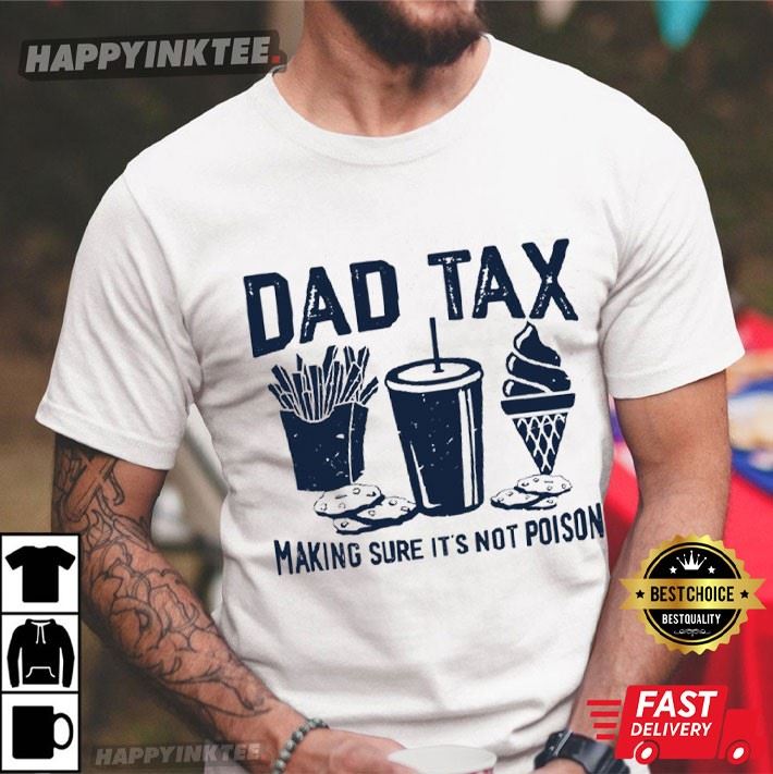 Dad Tax Making Sure It’s Not Poison Funny Gift For Dad T-shirt