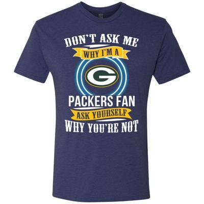 Don’t Ask Me Why I’m A Green Bay Packers Funny Shirts