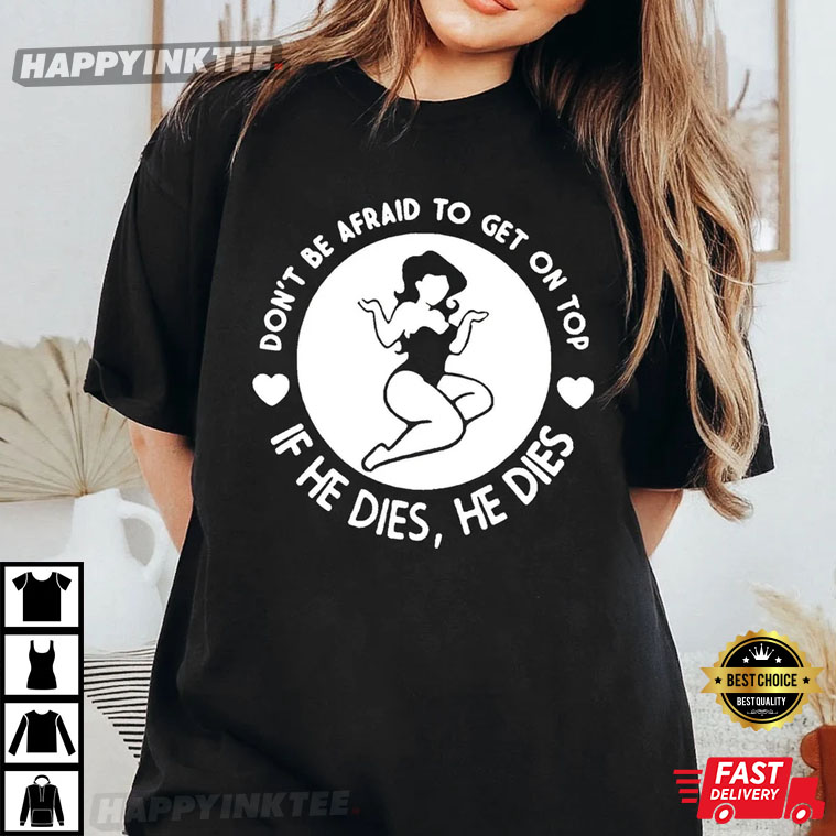 Don’t Be Afraid To Get On Top If He Dies He Dies Funny T-shirt