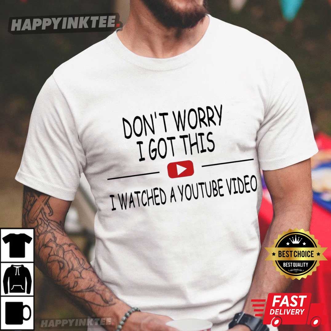 Don’t Worry I Got This I Watched A Youtube Video T-shirt
