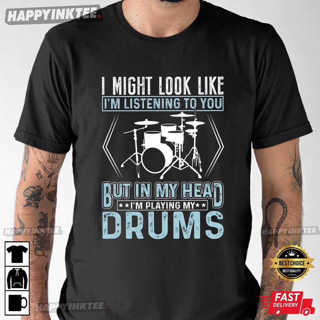 Drummer I Might Look Like I’m Listening To You T-shirt