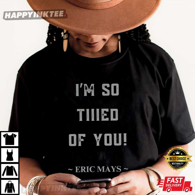 Eric Mays I’m So Tiiied Of You T-shirt