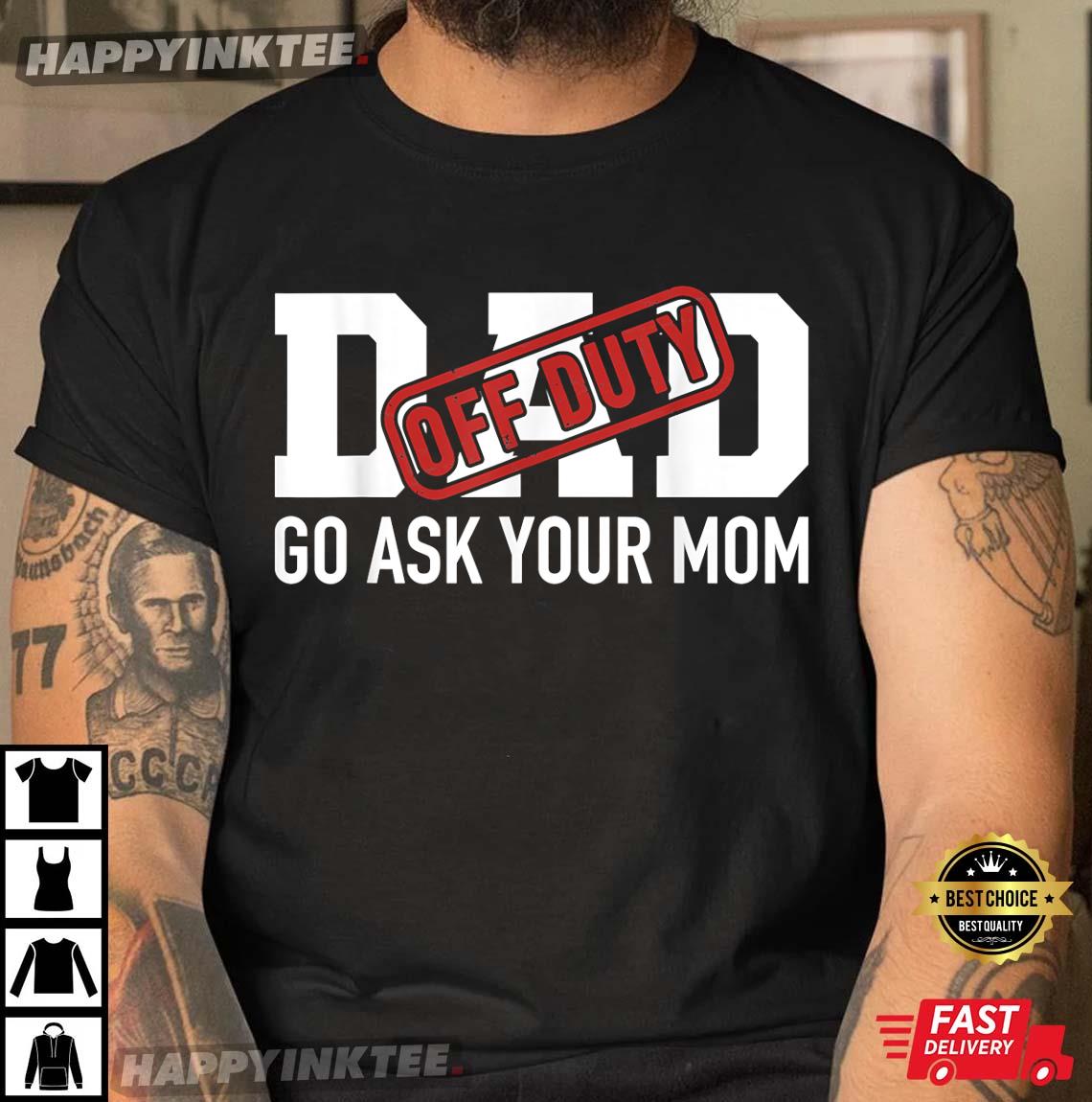 Father’s Day Dad Off Duty Go Ask Your Mother Funny T-shirt