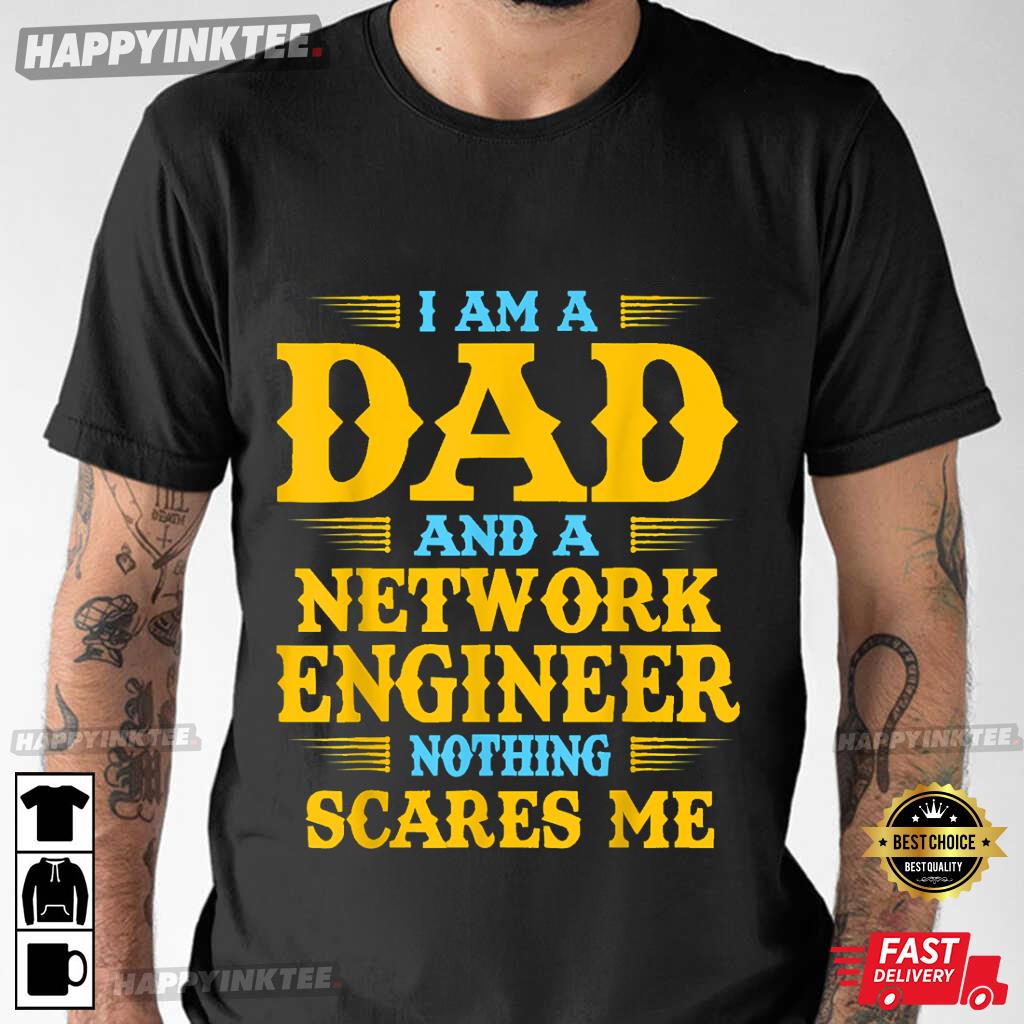 Father’s Day Gift I Am A Dad And A Network Engineer Nothing Scares Me T-shirt