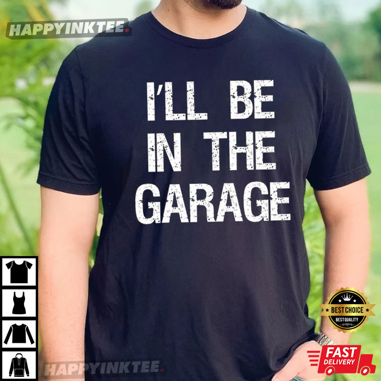 Father’s Day I’ll Be In The Garage Gift For Dad Best T-shirt
