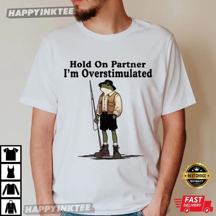 Fishing Hold On Partner I’m Overstimulated Funny Frog T-shirt