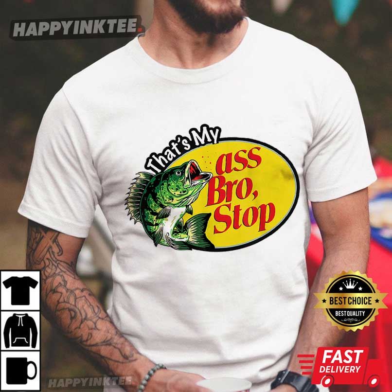 Fishing That’s My Ass Bro Stop T-shirt