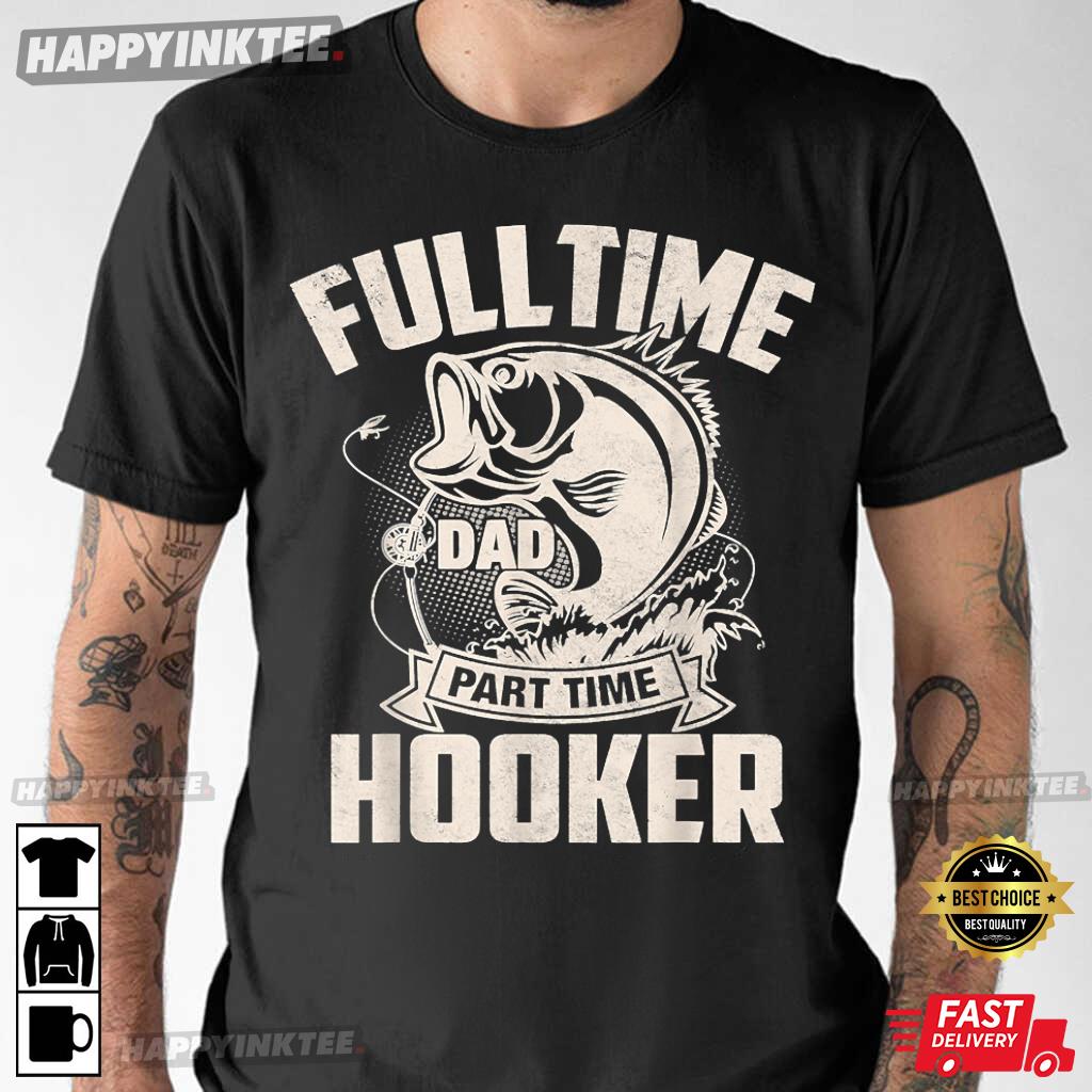 Full Time Dad Part Time Hooker Father’s Day Fishing T-shirt