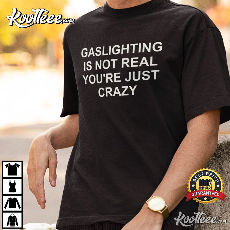 Gaslighting Is Not Real You’re Just Crazy T-shirt