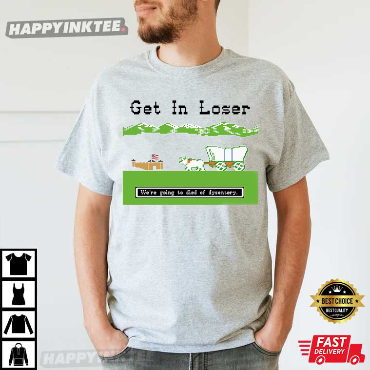 Get In Loser We’re Going To Die Of Dysentery The Oregon Trail T-shirt