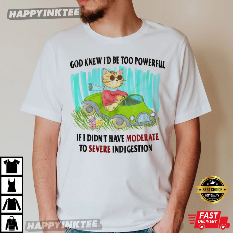 God Knew I’d Be Too Powerful, If I Didn’t Have Moderate To Severe Indigestion T-shirt