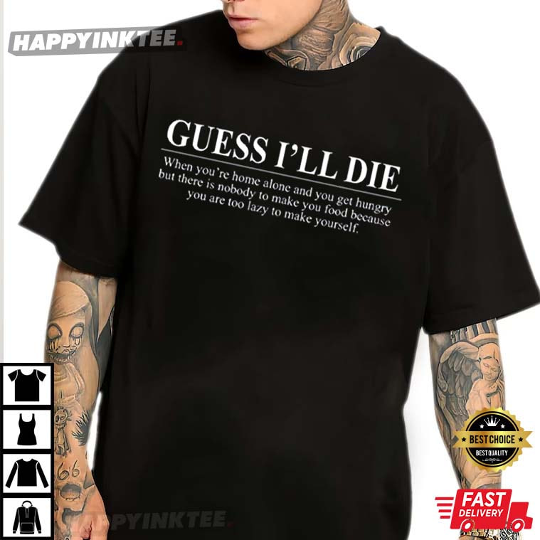 Guess I’ll Die Shirt, Sarcastic Quotes T-shirt