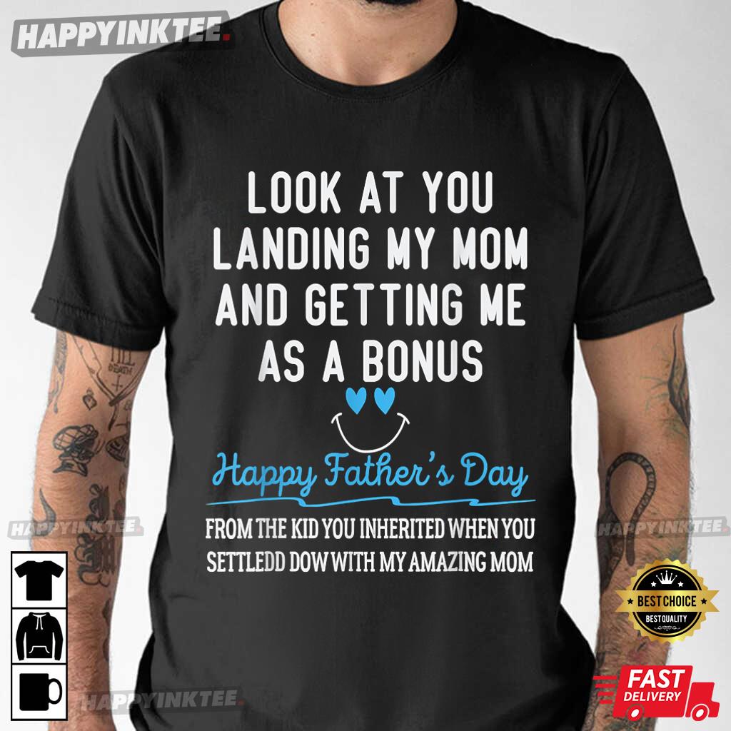 Happy Father’s Day Look At You Landing My Mom And Getting Me As A Bonus T-shirt