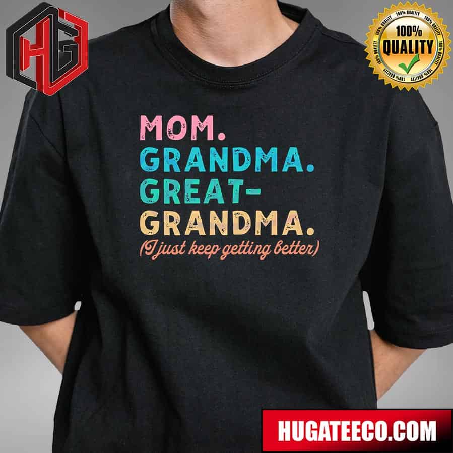 Happy Mother’s Day Mom Grandma Great Grandma I Just Keep Getting Better T-shirt