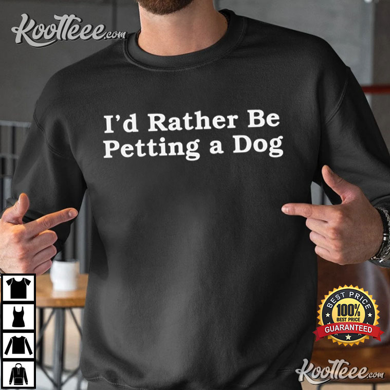 I’d Rather Be Petting A Dog T-shirt