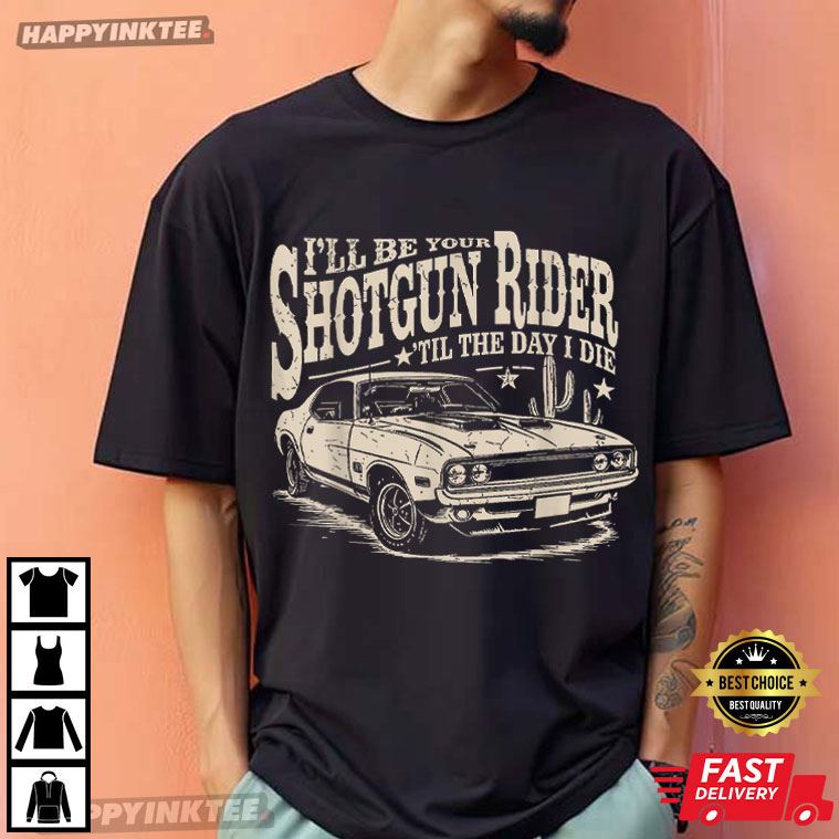 I’ll Be Your Shotgun Rider Til The Day I Die T-shirt