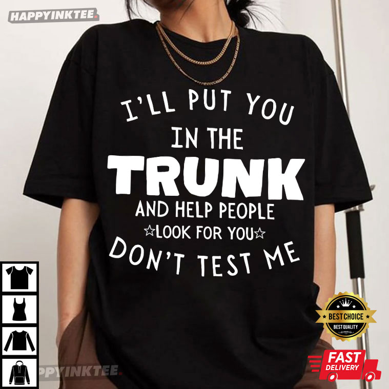 I’ll Put You In The Trunk And Help People Look For You Don’t Test Me T-shirt