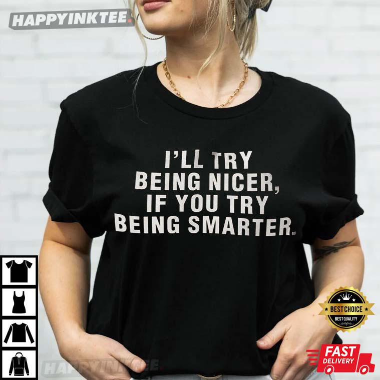 I’ll Try Being Nicer, If You Try Being Smarter T-shirt