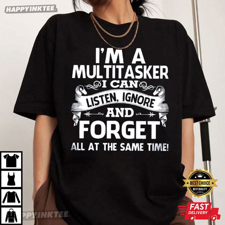 I’m A Multitasker Listen, Ignore And Forget Funny T-shirt