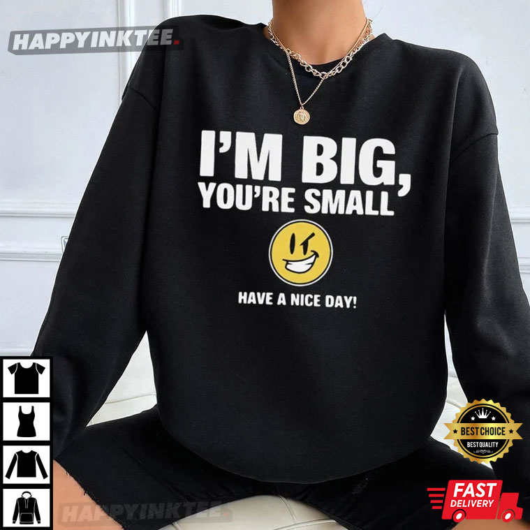I’m Big You’re Small Have A Nice Day T-shirt