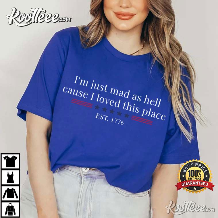 I’m Just Mad As Hell Cause I Loved This Place Est 1776 T-shirt