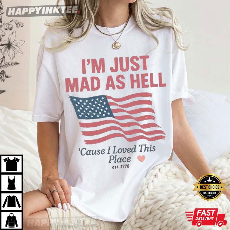 I’m Just Mad As Hell I Loved This Place Usa Flag 4th Of July Swiftie Gift T-shirt