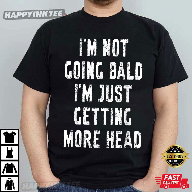 I’m Not Going Bald I’m Just Getting More Head Funny T-shirt