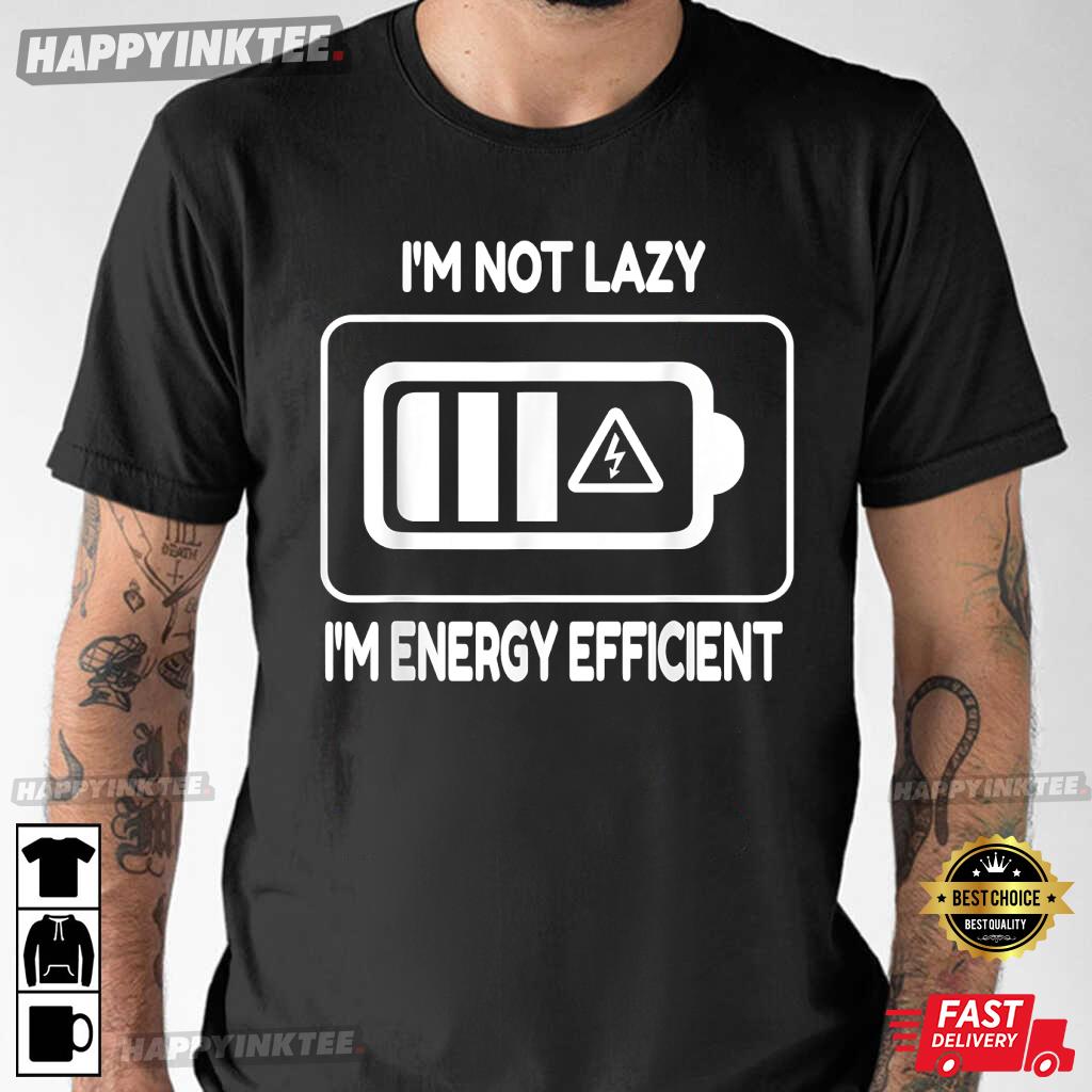 I’m Not Lazy I’m Energy Efficient Funny Anti Work T-shirt