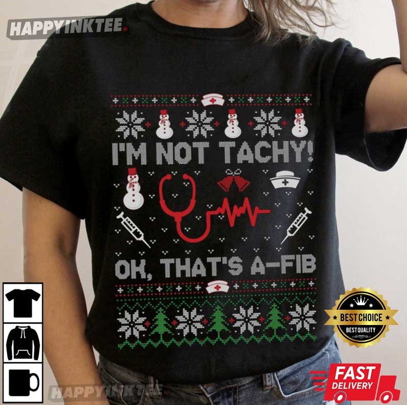 I’m Not Tachy Ok That’s A Fib Funny Nurse Christmas T-shirt