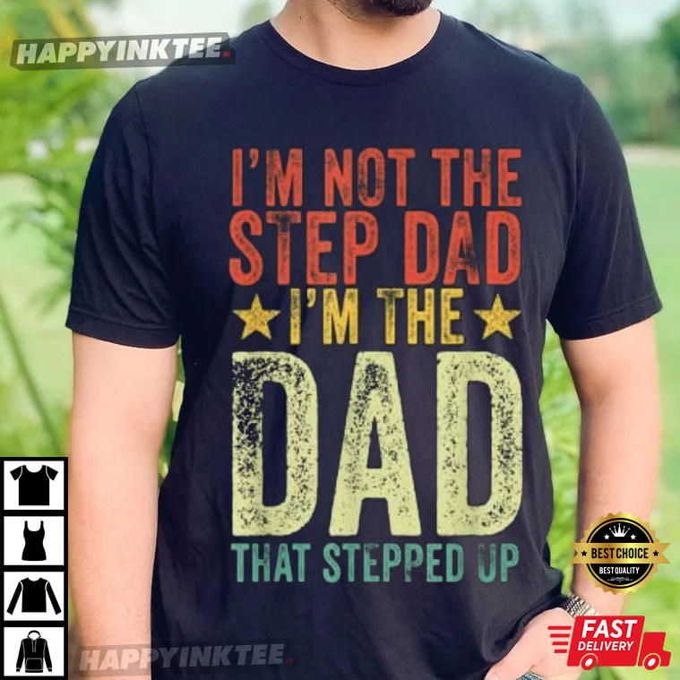 I’m Not The Step Dad I’m The Dad That Stepped Up Gift T-shirt