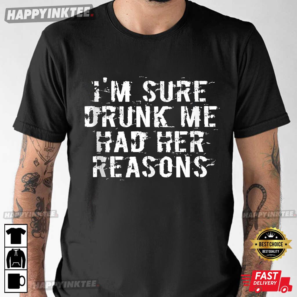 I’m Sure Drunk Me Had Her Reasons T-shirt