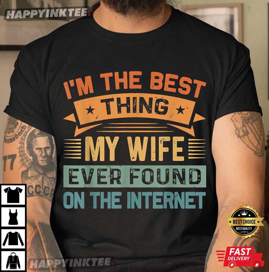 I’m The Best Thing My Wife Ever Found On The Internet T-shirt