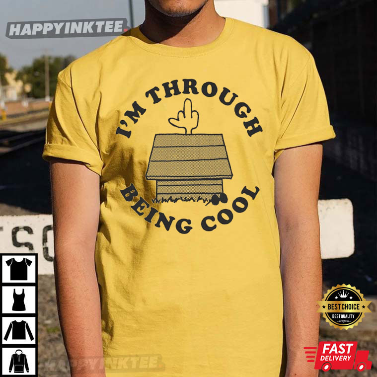 I’m Through Being Cool T-shirt