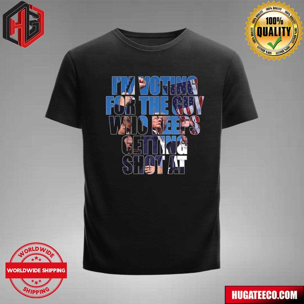 I’m Vote For The Guy Who Keeps Getting Shot At Donald Trump Unisex T-shirt