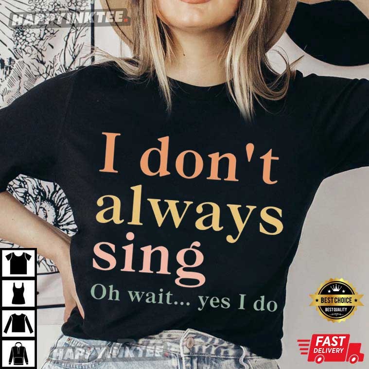 I Don’t Always Sing Oh Wait Yes I Do Music Lovers T-shirt