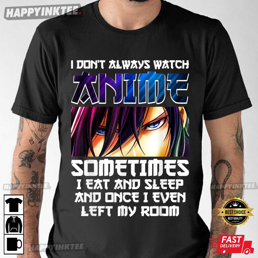 I Don’t Always Watch Anime Sometimes I Eat And Sleep Gift T-shirt