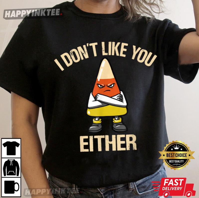 I Don’t Like You Either Funny Halloween Candy Corn T-shirt