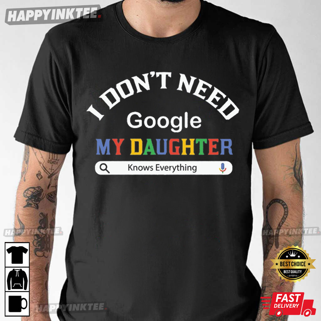 I Don’t Need Google My Daughter Knows Everything T-shirt
