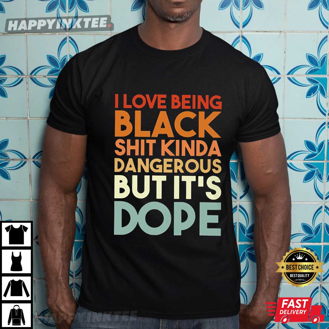 I Love Being Black Kinda Dangerous But It’s Dope T-shirt